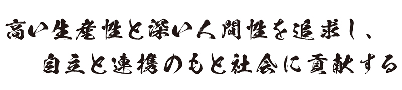 高い生産性と深い人間性を追求し、自立と連携のもと社会に貢献する